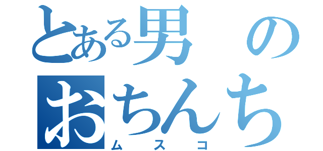 とある男のおちんちん（ムスコ）