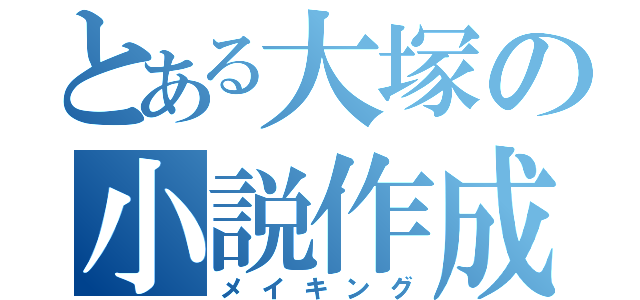 とある大塚の小説作成（メイキング）