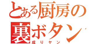 とある厨房の裏ボタン（成りヤン）