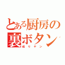 とある厨房の裏ボタン（成りヤン）