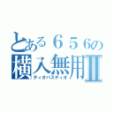 とある６５６の横入無用Ⅱ（ティオバスティオ）