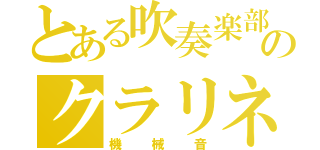 とある吹奏楽部のクラリネッティッスト（機械音）