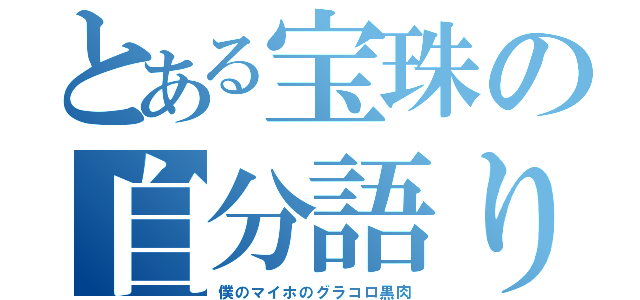 とある宝珠の自分語り（僕のマイホのグラコロ黒肉）