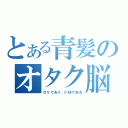 とある青髪のオタク脳（ロリであり、ドＭである）