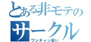 とある非モテのサークル活動（ワンチャン狙い）