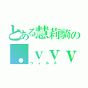 とある慧莉騎の．ｖｖｖ（ウィルス）