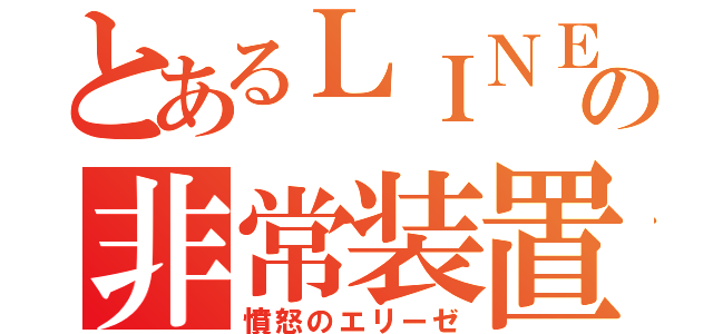 とあるＬＩＮＥの非常装置（憤怒のエリーゼ）