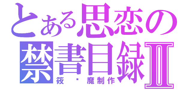 とある思恋の禁書目録Ⅱ（筱 噩魔制作）