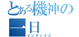 とある機神の一日（インデックス）