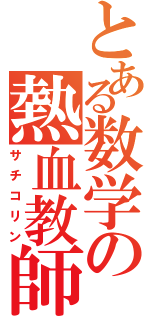 とある数学の熱血教師（サチコリン）