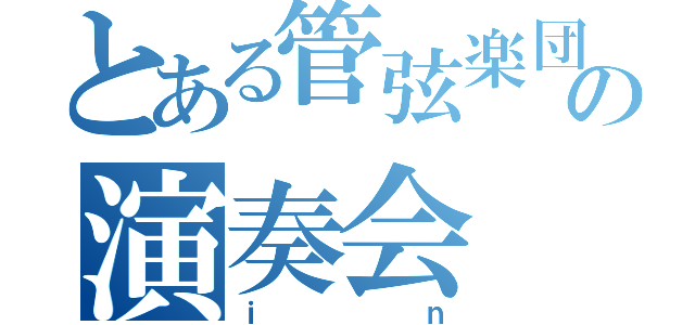 とある管弦楽団の演奏会（ｉｎ）