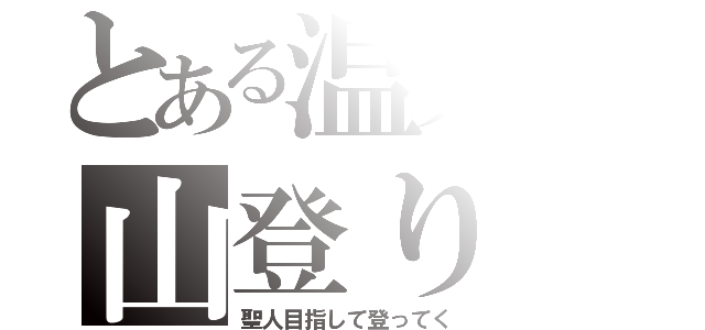 とある温人の山登り（聖人目指して登ってく）