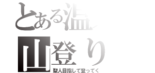 とある温人の山登り（聖人目指して登ってく）