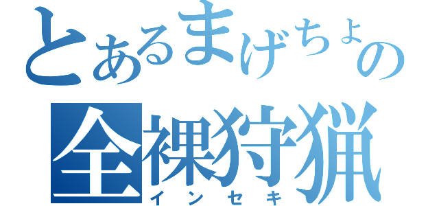 とあるまげちょの全裸狩猟（インセキ）