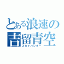 とある浪速の吉留青空（スカイハンター）