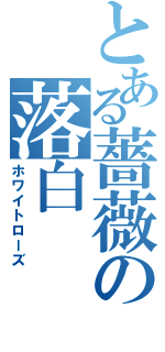 とある薔薇の落白（ホワイトローズ）