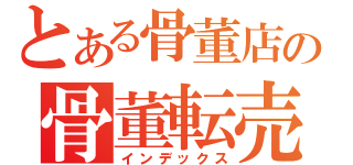 とある骨董店の骨董転売（インデックス）