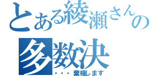 とある綾瀬さんの多数決（・・・棄権します）