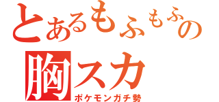 とあるもふもふの胸スカ（ポケモンガチ勢）