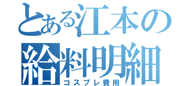 とある江本の給料明細（コスプレ費用）