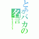 とあるバカの名言（＠＊￥＄％￠☆＃）