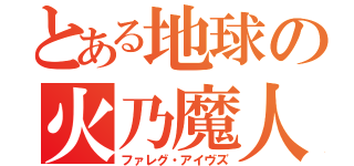 とある地球の火乃魔人（ファレグ・アイヴズ）