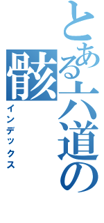 とある六道の骸（インデックス）