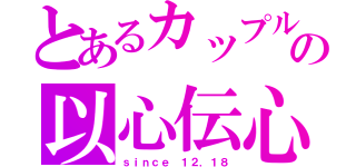 とあるカップルの以心伝心（ｓｉｎｃｅ １２．１８）