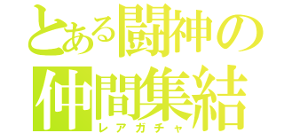 とある闘神の仲間集結（レアガチャ）