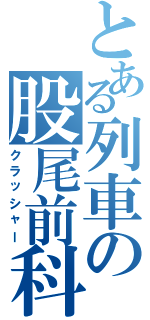 とある列車の股尾前科（クラッシャー）