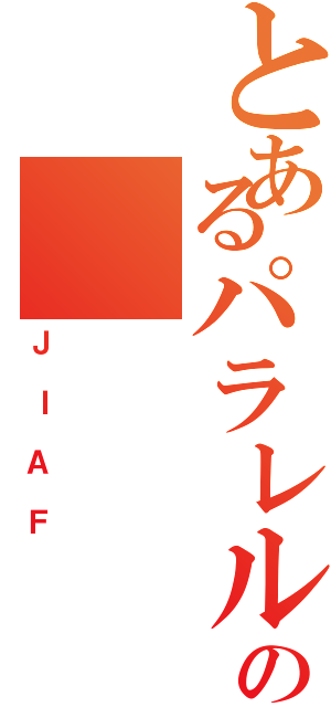 とあるパラレルワールドの（ＪＩＡＦ）