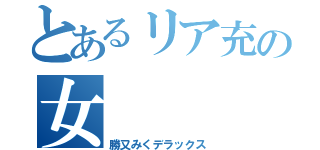 とあるリア充の女（勝又みくデラックス）