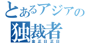 とあるアジアの独裁者（金正日正日）