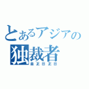 とあるアジアの独裁者（金正日正日）