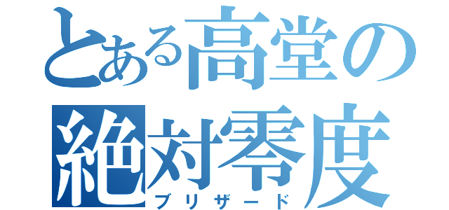 とある高堂の絶対零度（ブリザード）