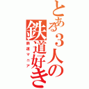 とある３人の鉄道好き（鉄道マニア）