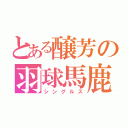 とある醸芳の羽球馬鹿（シングルス）