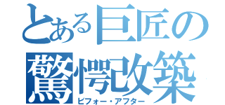 とある巨匠の驚愕改築（ビフォー・アフター）