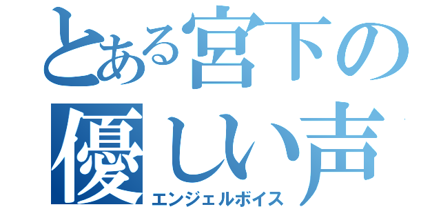 とある宮下の優しい声（エンジェルボイス）