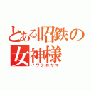 とある昭鉄の女神様（イワシロサマ）