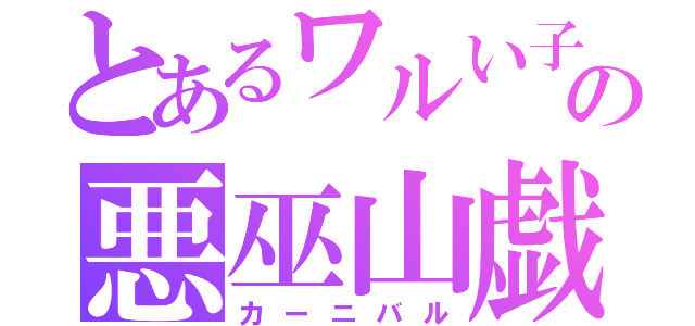 とあるワルい子の悪巫山戯（カーニバル）