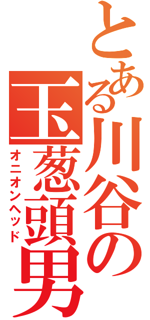 とある川谷の玉葱頭男（オニオンヘッド）