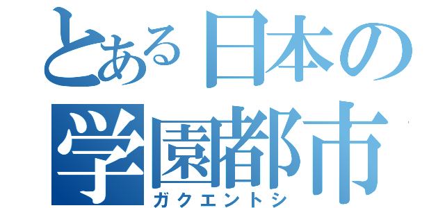 とある日本の学園都市（ガクエントシ）