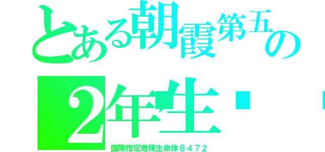 とある朝霞第五中の２年生👿（国際指定危険生命体８４７２）