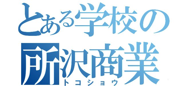 とある学校の所沢商業（トコショウ）