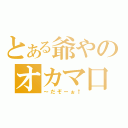 とある爺やのオカマ口調（～だぞーぉ↑）