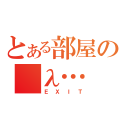 とある部屋の　λ…（ＥＸＩＴ）