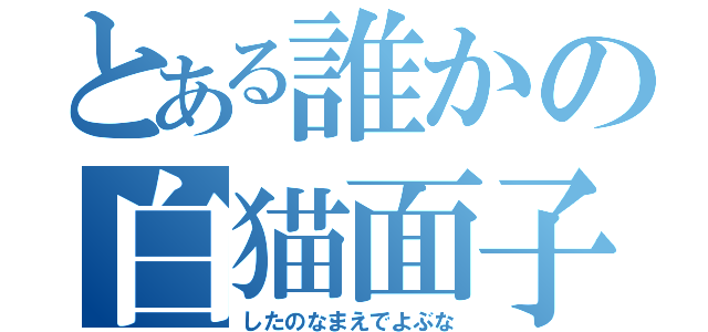 とある誰かの白猫面子（したのなまえでよぶな）