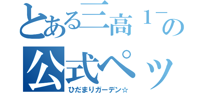 とある三高１－２の公式ペット（ひだまりガーデン☆）