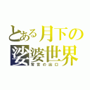 とある月下の娑婆世界（常世の出口）